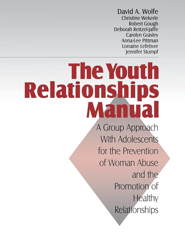 The Youth Relationships Manual: A Group Approach with Adolescents for the Prevention of Woman Abuse and the Promotion of Healthy Relationships by David A. Wolfe