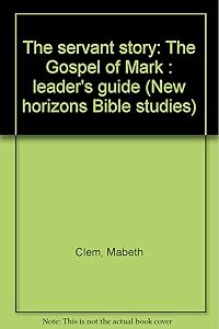 The servant story: The Gospel of Mark : leader's guide (New horizons Bible studies) by Mabeth Clem