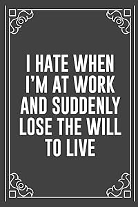 I HATE WHEN I'M AT WORK AND SUDDENLY LOSE THE WILL TO LIVE: Funny Blank Lined Ofiice Journals For Friend or Coworkers by JKC Book Publishers