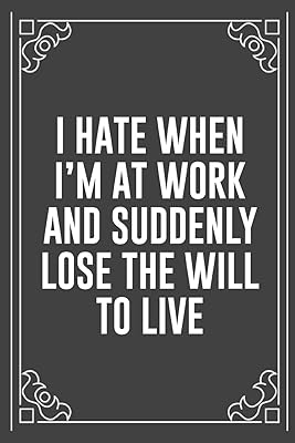 I HATE WHEN I'M AT WORK AND SUDDENLY LOSE THE WILL TO LIVE: Funny Blank Lined Ofiice Journals For Friend or Coworkers