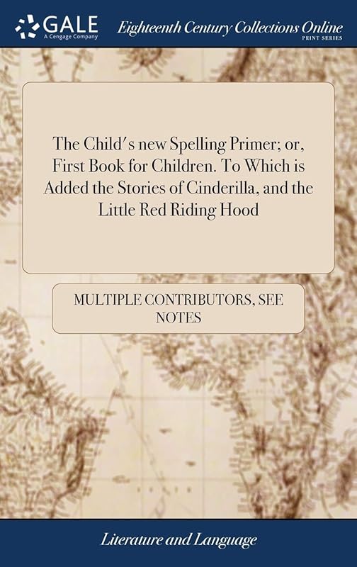 The Child's new Spelling Primer; or, First Book for Children. To Which is Added the Stories of Cinderilla, and the Little Red Riding Hood by Multiple Contributors
