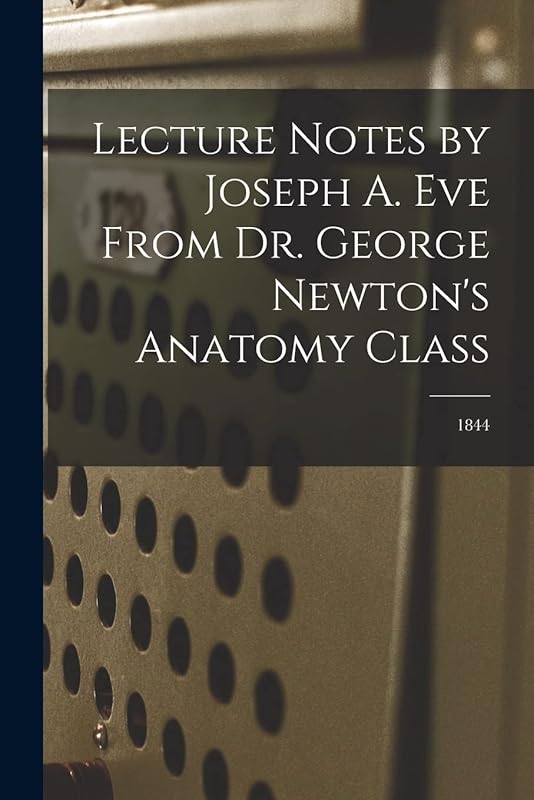 Lecture Notes by Joseph A. Eve From Dr. George Newton's Anatomy Class; 1844 by Anonymous