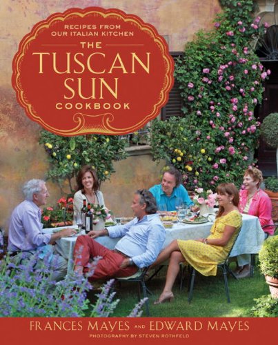 The Tuscan Sun Cookbook: Recipes from Our Italian Kitchen by Frances Mayes
