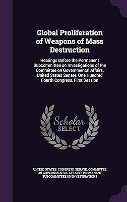 Global Proliferation of Weapons of Mass Destruction: Hearings Before the Permanent Subcommittee on Investigations of the Committee on Governmental ... One Hundred Fourth Congress, First Session