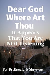 Dear God Where Art Thou it appears that you are not listening by Ronald Sherman