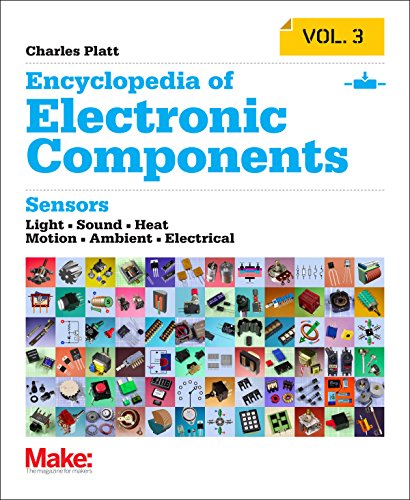 Encyclopedia of Electronic Components Volume 3: Light, Sound, Heat, Motion, Ambient, and Electrical Sensors by Charles Platt