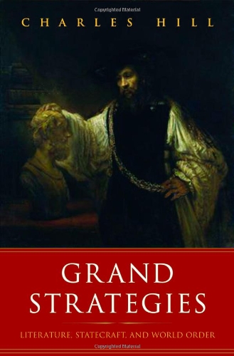 Grand Strategies: Literature, Statecraft, and World Order by Charles Hill