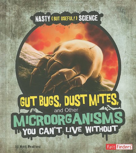 Gut Bugs, Dust Mites, and Other Microorganisms You Can't Live Without by Mark Weakland