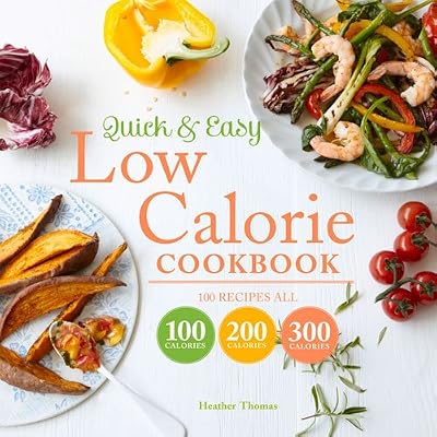 Quick &amp; Easy Low Calorie Cookbook: 100 Recipes All 100 Calories 200 Calories 300 Calories