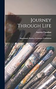 Journey Through Life: Experiences, Doubts, Certainties, Conclusions by Amédée Ozenfant