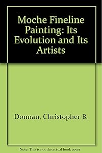 Moche Fineline Painting: Its Evolution and Its Artists by Christopher B. Donnan
