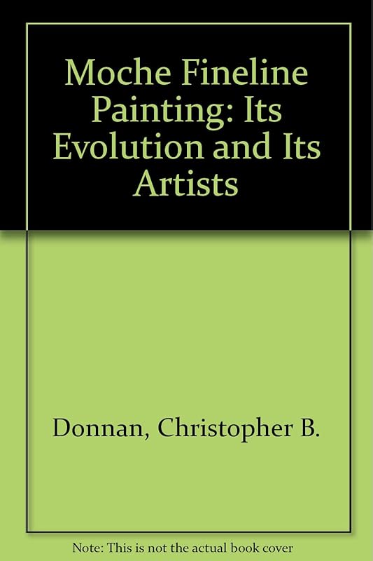 Moche Fineline Painting: Its Evolution and Its Artists by Christopher B. Donnan