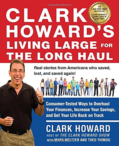 Clark Howard's Living Large for the Long Haul: Consumer-Tested Ways to Overhaul Your Finances, Increase Your Savings, and Get Y our Life Back on Track by Clark Howard