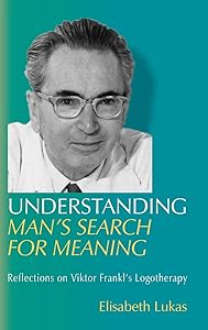 Understanding Man's Search for Meaning: Reflections on Viktor Frankl's Logotherapy (Viktor Frankl's Living Logotherapy) by Elisabeth S Lukas