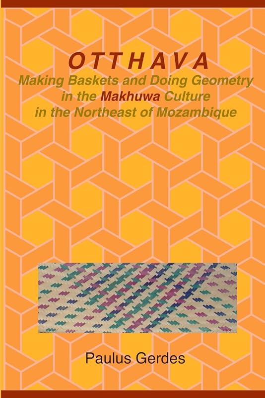 Otthava: Making Baskets and Doing Geometry in the Makhuwa Culture in the Northeast of Mozambique by Paulus Gerdes