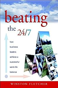 Beating the 24/7: How Business Leaders Achieve a Successful Work/Life Balance by Winston Fletcher