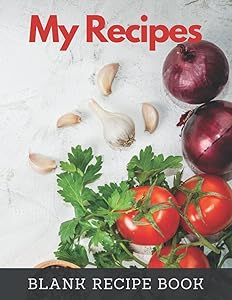My Recipes: Blank Recipe Book To Write In Your Own Recipes, Empty Cookbook