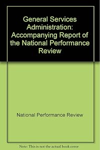 General Services Administration: Accompanying report of the National Performance Review