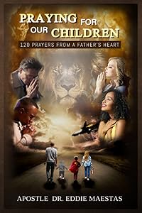 Praying For Our Children: 120 Prayers From A Father's Heart by Apostle Eddie Maestas