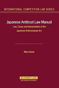 Japanese Antitrust Law Manual: Law, Cases and Interpretation of Japanese Antimonoply Act (International Competition Law Series) (International Competition Law, 27) by Akira Inoue