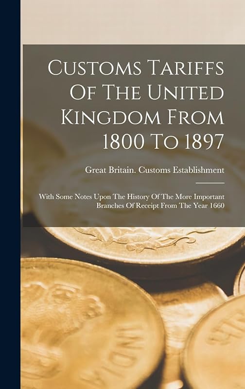 Customs Tariffs Of The United Kingdom From 1800 To 1897: With Some Notes Upon The History Of The More Important Branches Of Receipt From The Year 1660 by Great Britain Customs Establishment