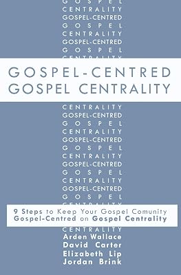 Gospel-Centred Gospel Centrality: Nine Steps to Keep your Gospel Community Gospel-Centred on Gospel Centrality