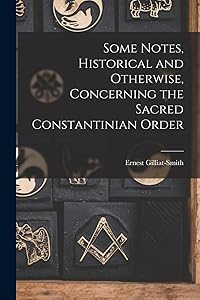 Some Notes, Historical and Otherwise, Concerning the Sacred Constantinian Order
