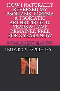 HOW I NATURALLY REVERSED MY PSORIASIS, ECZEMA AND PSORIATIC ARTHRITIS OF 40 YEARS AND HAVE REMAINED FREE FOR 3 YEARS NOW: AUTO IMMUNE, GLUTEN FREE, ... RELATIONSHIP (Free Dating Sites) & SEX TIPS by Kim Lauper