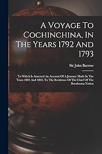 A Voyage To Cochinchina, In The Years 1792 And 1793: To Which Is Annexed An Account Of A Journey Made In The Years 1801 And 1802, To The Residence Of The Chief Of The Booshuana Nation by Sir John Barrow
