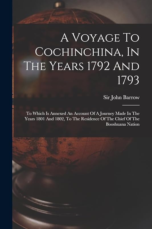 A Voyage To Cochinchina, In The Years 1792 And 1793: To Which Is Annexed An Account Of A Journey Made In The Years 1801 And 1802, To The Residence Of The Chief Of The Booshuana Nation by Sir John Barrow