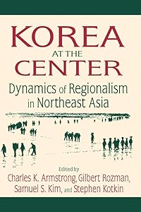 Korea at the Center: Dynamics of Regionalism in Northeast Asia by Charles K. Armstrong