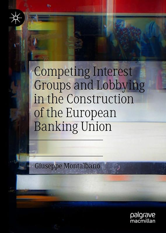 Competing Interest Groups and Lobbying in the Construction of the European Banking Union by Giuseppe Montalbano