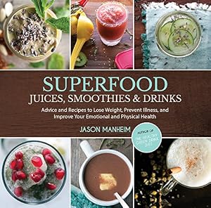Superfood Juices, Smoothies &amp; Drinks: Advice and Recipes to Lose Weight, Prevent Illness, and Improve Your Emotional and Physical Health