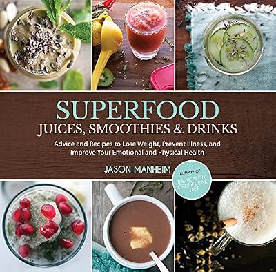 Superfood Juices, Smoothies &amp; Drinks: Advice and Recipes to Lose Weight, Prevent Illness, and Improve Your Emotional and Physical Health