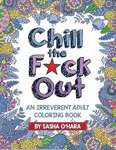 Chill the F*ck Out: An Irreverent Adult Coloring Book by Sasha O'Hara