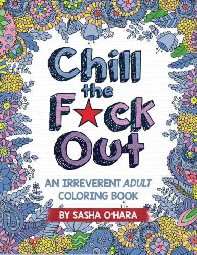 Chill the F*ck Out: An Irreverent Adult Coloring Book by Sasha O'Hara