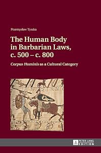 The Human Body in Barbarian Laws, c. 500 – c. 800: "Corpus Hominis" as a Cultural Category by Przemyslaw Tyszka