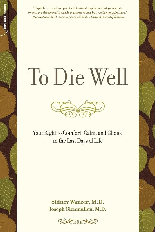 To Die Well: Your Right to Comfort, Calm, and Choice in the Last Days of Life by Sidney Wanzer