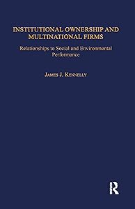 Institutional Ownership and Multinational Firms: Relationships to Social and Environmental Performance (Transnational Business and Corporate Culture) by James J. Kennelly