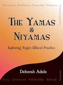 The Yamas & Niyamas: Exploring Yoga's Ethical Practice by Deborah Adele