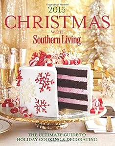 Christmas with Southern Living 2015: The Ultimate Guide to Holiday Cooking &amp; Decorating