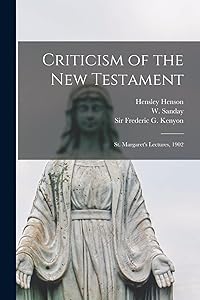Criticism of the New Testament: St. Margaret's Lectures, 1902 by Hensley 1863-1947 Henson
