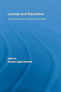 Levinas and Education: At the Intersection of Faith and Reason (Routledge International Studies in the Philosophy of Education Book 18) by Denise Egéa-Kuehne