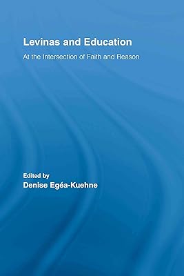 Levinas and Education: At the Intersection of Faith and Reason (Routledge International Studies in the Philosophy of Education Book 18)