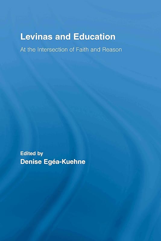 Levinas and Education: At the Intersection of Faith and Reason (Routledge International Studies in the Philosophy of Education Book 18) by Denise Egéa-Kuehne