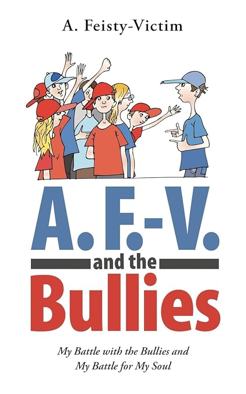 A. F.-V. and the Bullies: My Battle with the Bullies and My Battle for My Soul by A. Feisty-Victim