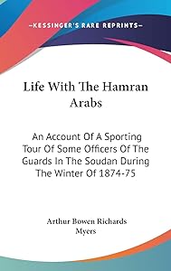 Life With the Hamran Arabs: An Account of a Sporting Tour of Some Officers of the Guards in the Soudan During the Winter of 1874-75 by Arthur Bowen Richards Myers