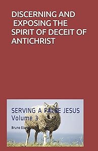 DISCERNING AND EXPOSING THE SPIRIT OF DECEIT OF ANTICHRIST (SERVING A FALSE JESUS) by Bruno Etan