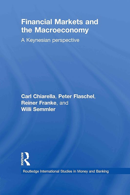 Financial Markets and the Macroeconomy: A Keynesian Perspective (Routledge International Studies in Money and Banking Book 52) by Carl Chiarella