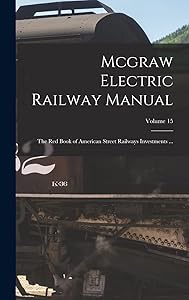 Mcgraw Electric Railway Manual: The Red Book of American Street Railways Investments ...; Volume 15